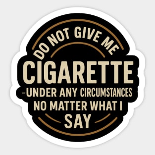 Do Not Give Me A Cigarette Under Any Circumstances No Matter What I Say Sticker